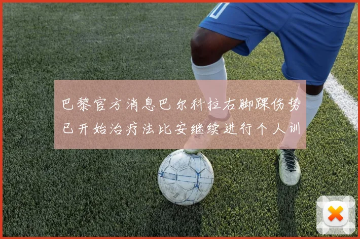 巴黎官方消息巴尔科拉右脚踝伤势已开始治疗法比安继续进行个人训练