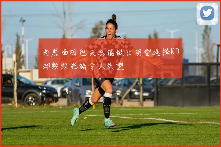 老詹面对包夹总能做出明智选择KD却频频犯错令人失望