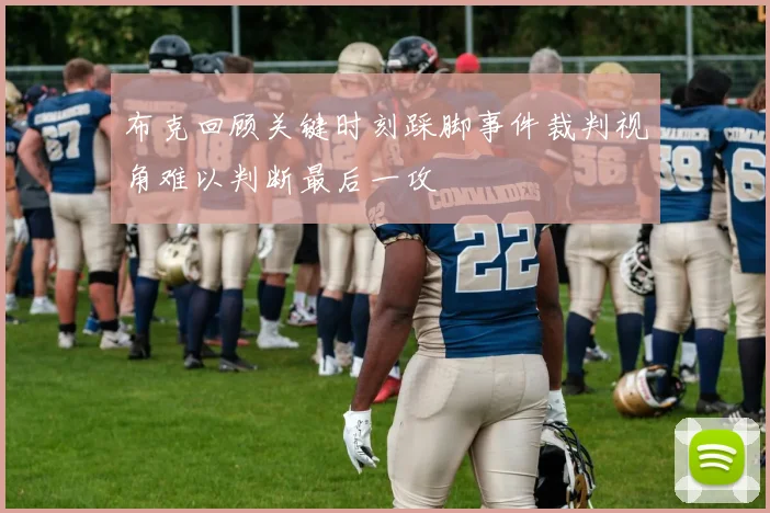 布克回顾关键时刻踩脚事件裁判视角难以判断最后一攻